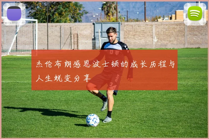 杰伦布朗感恩波士顿的成长历程与人生蜕变分享