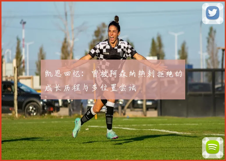 凯恩回忆：曾被阿森纳热刺拒绝的成长历程与多位置尝试