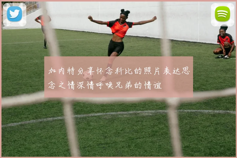 加内特分享怀念科比的照片表达思念之情深情呼唤兄弟的情谊